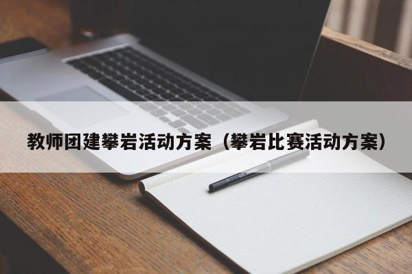 教師團(tuán)建攀巖活動方案(攀巖比賽活動方案)