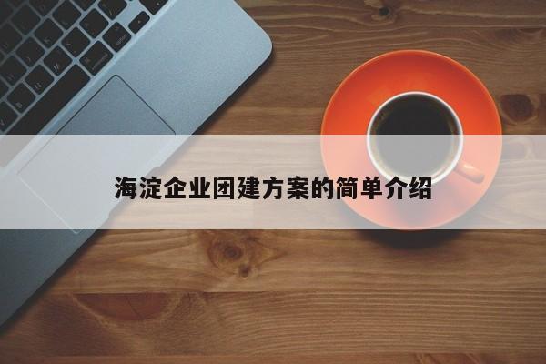 海淀企業(yè)團(tuán)建方案的簡單介紹