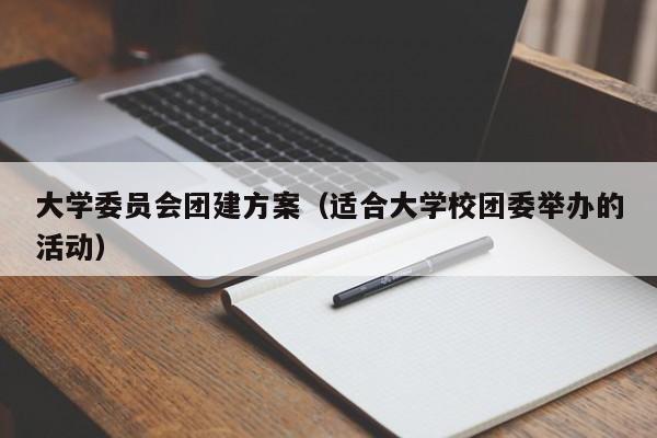 大學委員會團建方案(適合大學校團委舉辦的活動)
