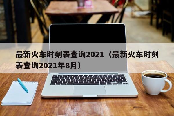 最新火車時刻表查詢2021(最新火車時刻表查詢2021年8月)
