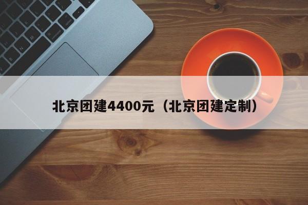 北京團建4400元(北京團建定制)